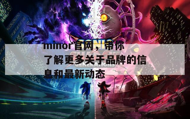 minor官网，带你了解更多关于品牌的信息和最新动态