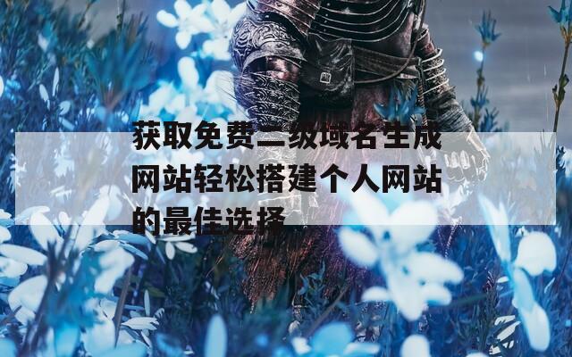 获取免费二级域名生成网站轻松搭建个人网站的最佳选择