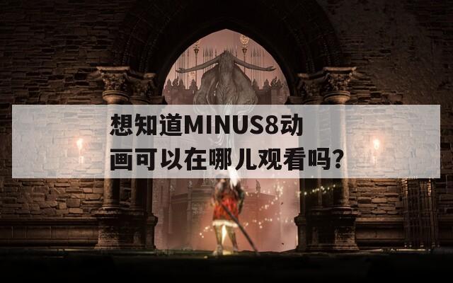 想知道MINUS8动画可以在哪儿观看吗？