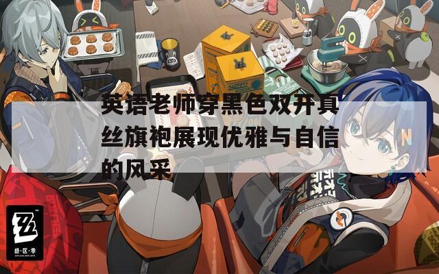 英语老师穿黑色双开真丝旗袍展现优雅与自信的风采