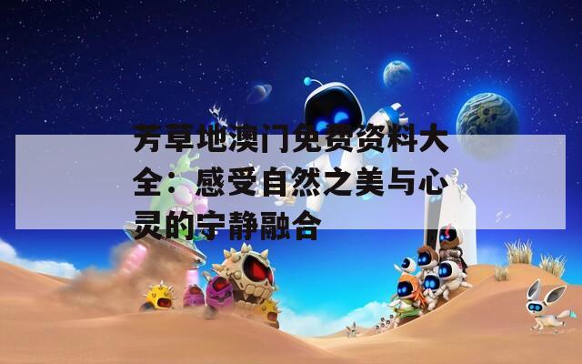芳草地澳门免费资料大全：感受自然之美与心灵的宁静融合