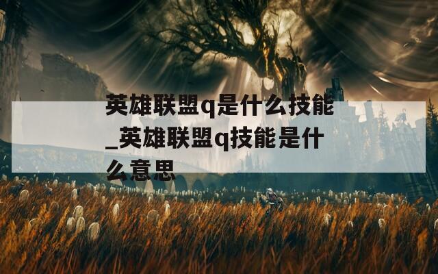 英雄联盟q是什么技能_英雄联盟q技能是什么意思