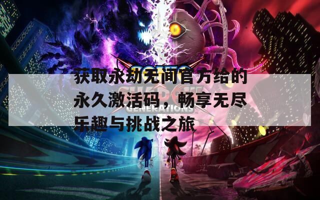 获取永劫无间官方给的永久激活码，畅享无尽乐趣与挑战之旅  第1张