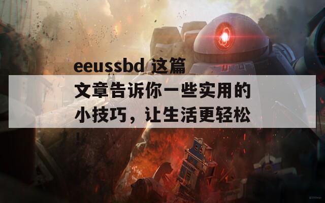 eeussbd 这篇文章告诉你一些实用的小技巧，让生活更轻松！