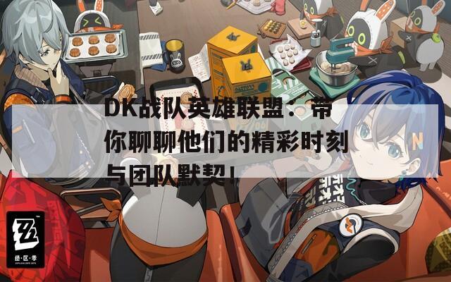 DK战队英雄联盟：带你聊聊他们的精彩时刻与团队默契！