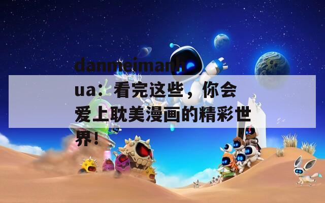 danmeimanhua：看完这些，你会爱上耽美漫画的精彩世界！