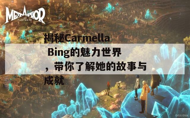 揭秘Carmella Bing的魅力世界，带你了解她的故事与成就  第1张