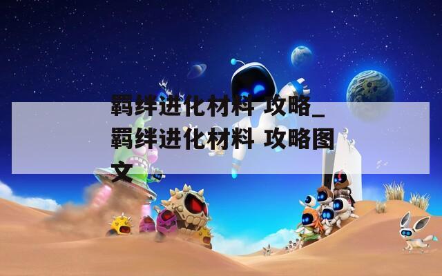 羁绊进化材料 攻略_羁绊进化材料 攻略图文  第1张
