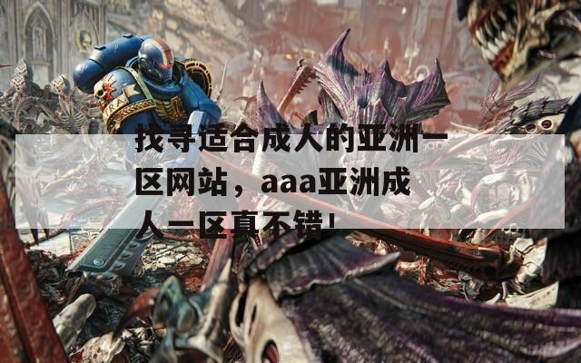 找寻适合成人的亚洲一区网站，aaa亚洲成人一区真不错！