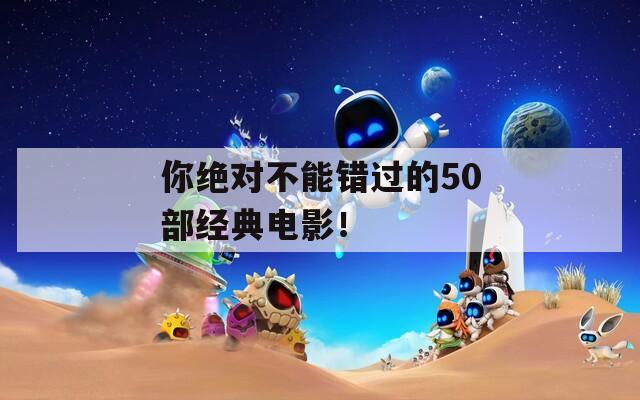你绝对不能错过的50部经典电影！  第1张