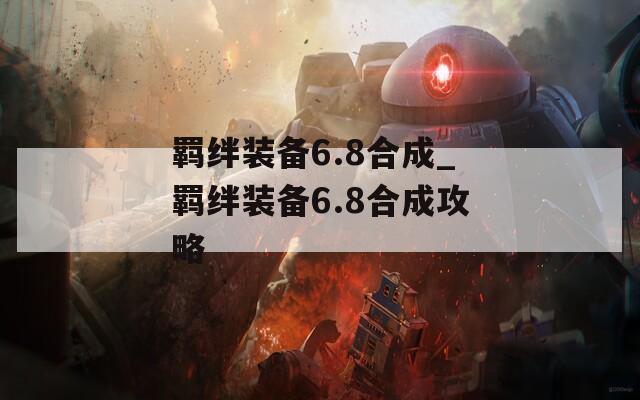 羁绊装备6.8合成_羁绊装备6.8合成攻略