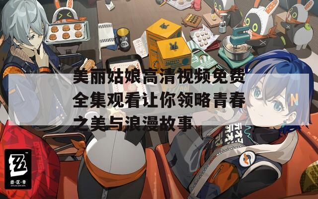 美丽姑娘高清视频免费全集观看让你领略青春之美与浪漫故事