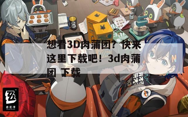 想看3D肉蒲团？快来这里下载吧！3d肉蒲团 下载