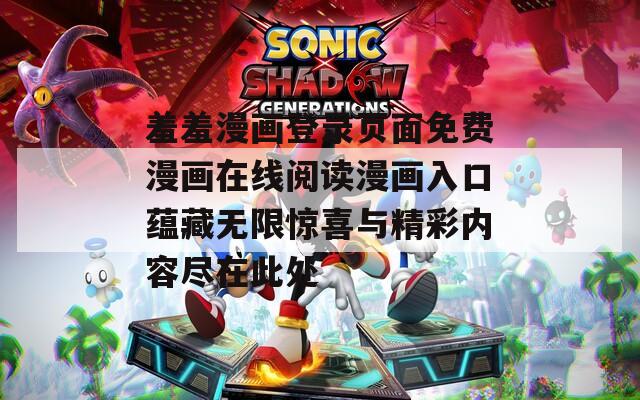羞羞漫画登录页面免费漫画在线阅读漫画入口蕴藏无限惊喜与精彩内容尽在此处
