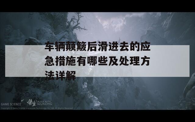 车辆颠簸后滑进去的应急措施有哪些及处理方法详解