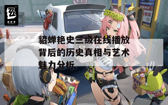 貂蝉艳史三级在线播放背后的历史真相与艺术魅力分析