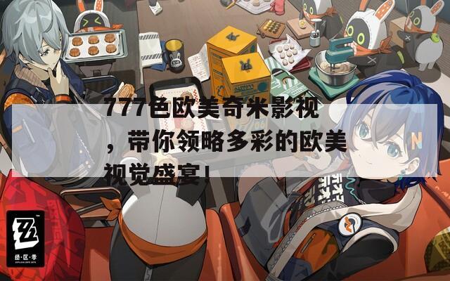777色欧美奇米影视，带你领略多彩的欧美视觉盛宴！