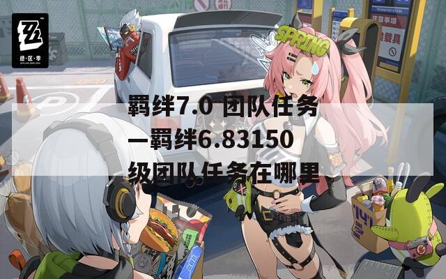 羁绊7.0 团队任务—羁绊6.83150级团队任务在哪里