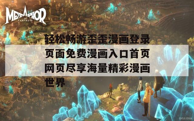 轻松畅游歪歪漫画登录页面免费漫画入口首页网页尽享海量精彩漫画世界