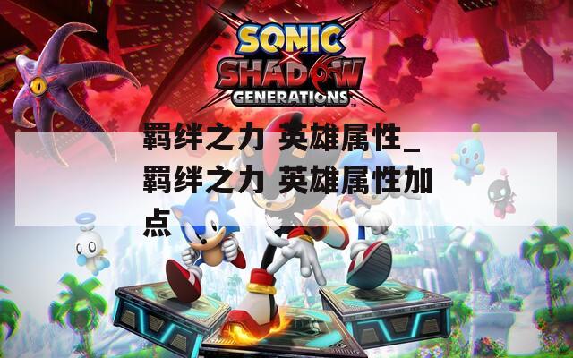 羁绊之力 英雄属性_羁绊之力 英雄属性加点