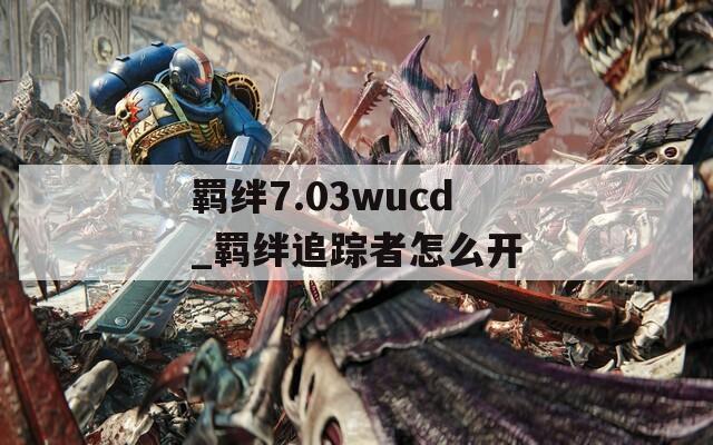 羁绊7.03wucd_羁绊追踪者怎么开