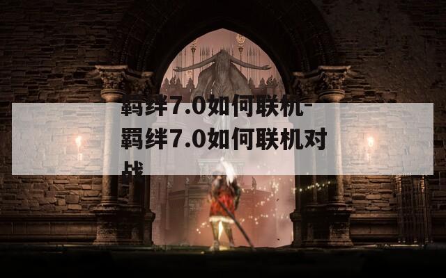 羁绊7.0如何联机-羁绊7.0如何联机对战