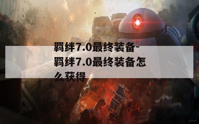 羁绊7.0最终装备-羁绊7.0最终装备怎么获得