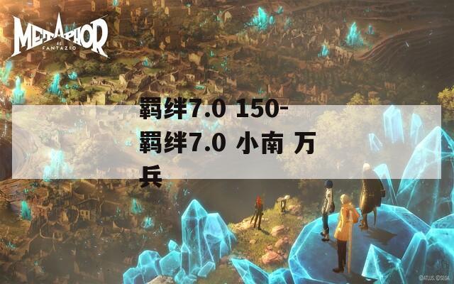 羁绊7.0 150-羁绊7.0 小南 万兵