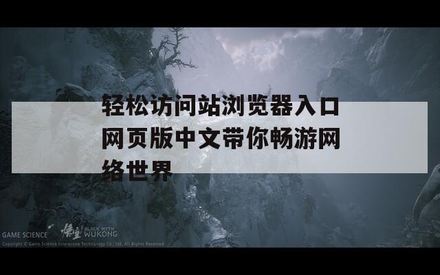 轻松访问站浏览器入口网页版中文带你畅游网络世界