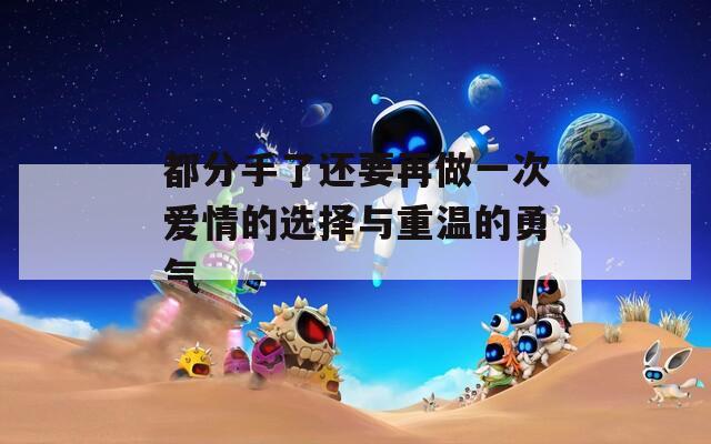 都分手了还要再做一次爱情的选择与重温的勇气