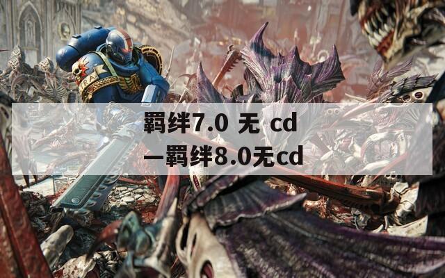 羁绊7.0 无 cd—羁绊8.0无cd
