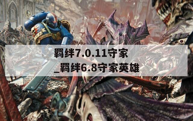 羁绊7.0.11守家_羁绊6.8守家英雄