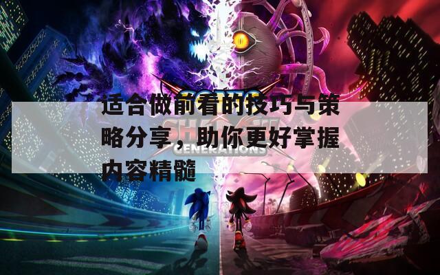 适合做前看的技巧与策略分享，助你更好掌握内容精髓