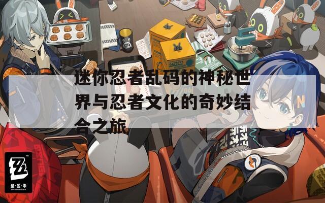 迷你忍者乱码的神秘世界与忍者文化的奇妙结合之旅