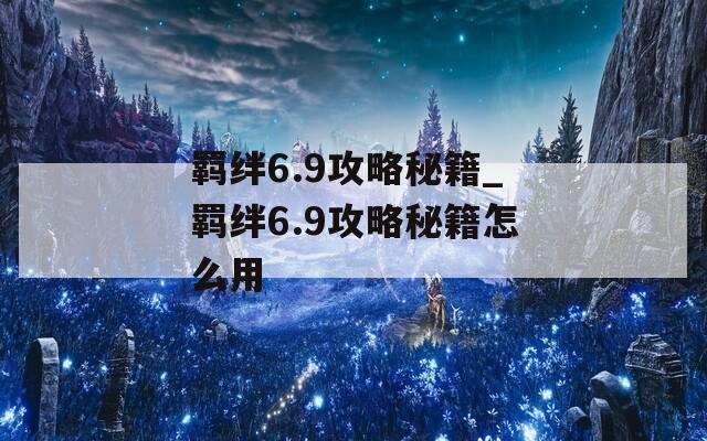 羁绊6.9攻略秘籍_羁绊6.9攻略秘籍怎么用