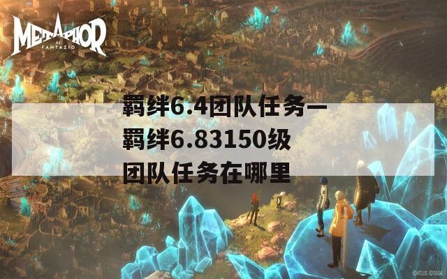 羁绊6.4团队任务—羁绊6.83150级团队任务在哪里