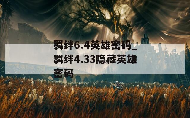 羁绊6.4英雄密码_羁绊4.33隐藏英雄密码