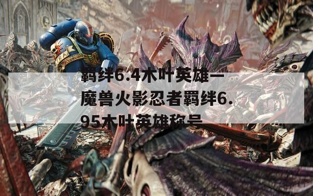 羁绊6.4木叶英雄—魔兽火影忍者羁绊6.95木叶英雄称号