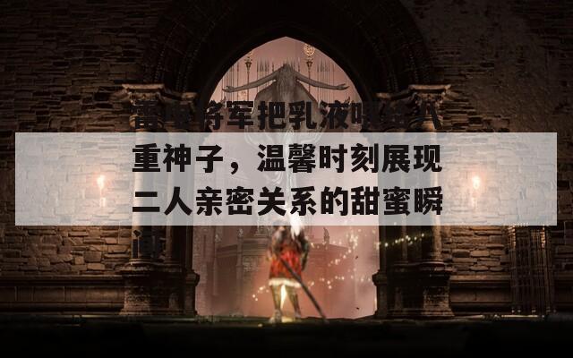 雷电将军把乳液喂给八重神子，温馨时刻展现二人亲密关系的甜蜜瞬间