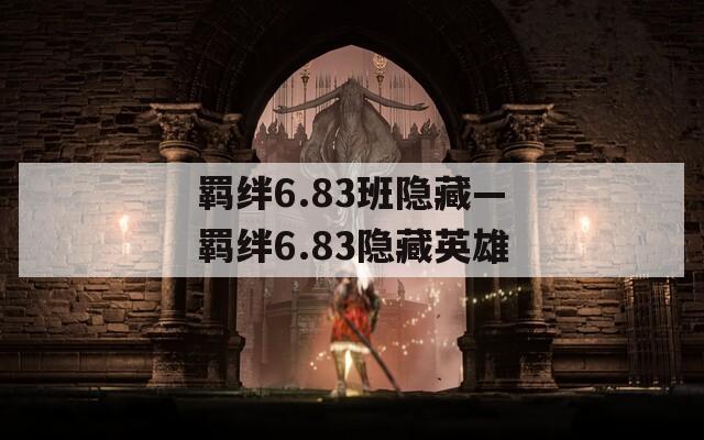 羁绊6.83班隐藏—羁绊6.83隐藏英雄