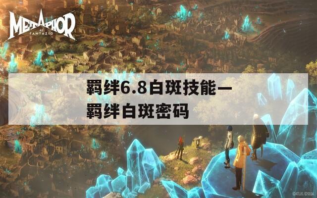 羁绊6.8白斑技能—羁绊白斑密码