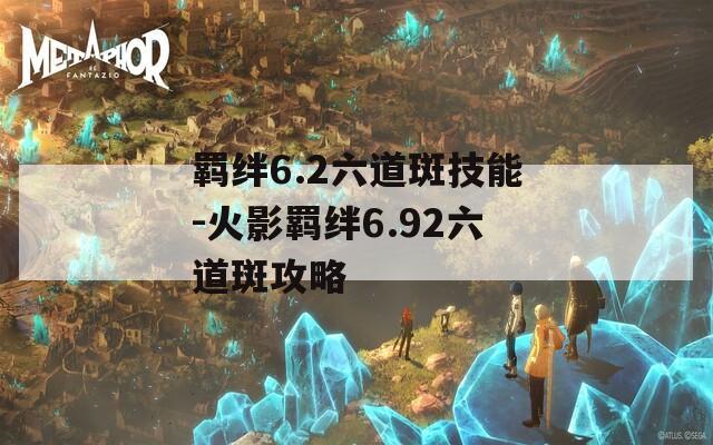 羁绊6.2六道斑技能-火影羁绊6.92六道斑攻略