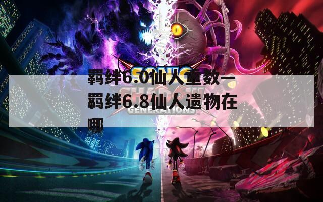 羁绊6.0仙人重数—羁绊6.8仙人遗物在哪