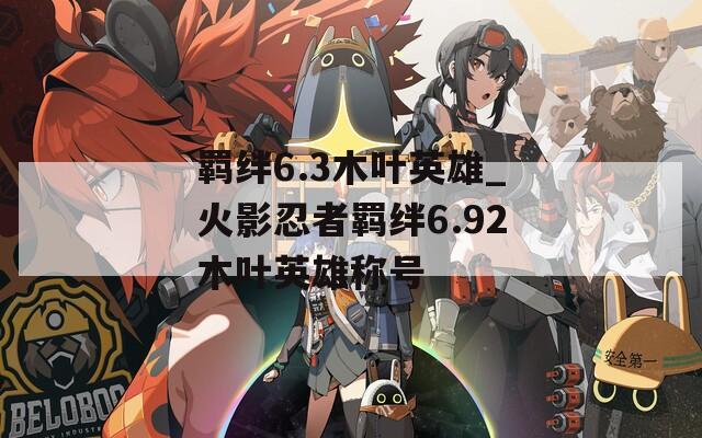 羁绊6.3木叶英雄_火影忍者羁绊6.92木叶英雄称号