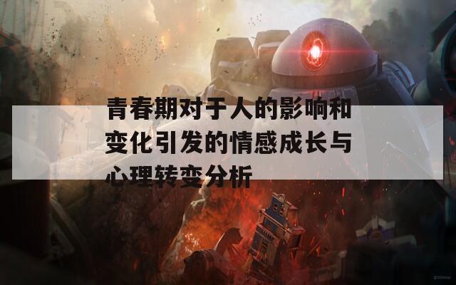 青春期对于人的影响和变化引发的情感成长与心理转变分析