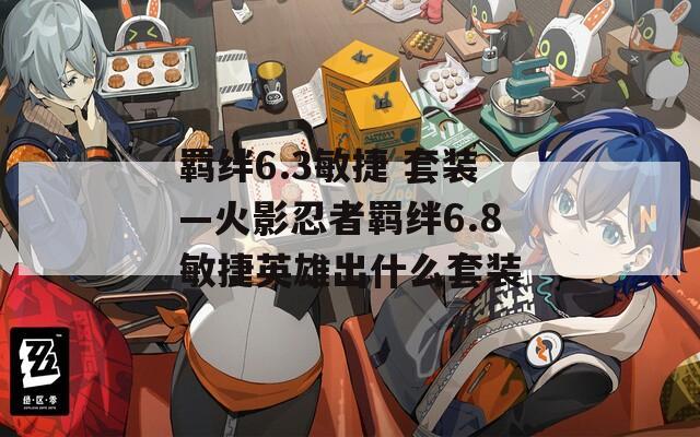 羁绊6.3敏捷 套装—火影忍者羁绊6.8敏捷英雄出什么套装