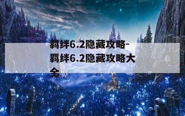 羁绊6.2隐藏攻略-羁绊6.2隐藏攻略大全