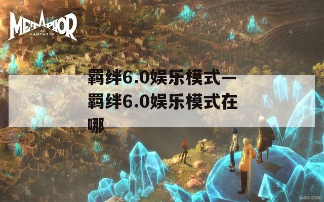羁绊6.0娱乐模式—羁绊6.0娱乐模式在哪