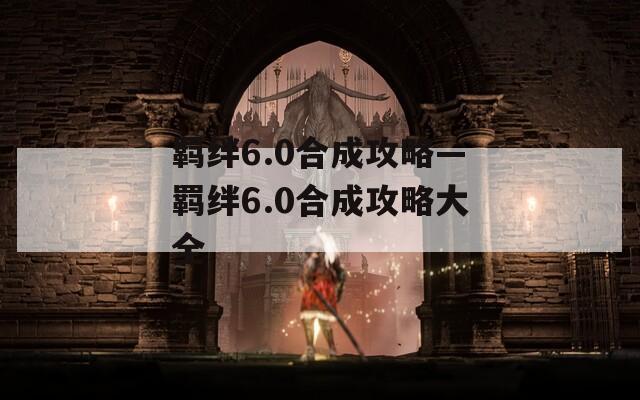 羁绊6.0合成攻略—羁绊6.0合成攻略大全