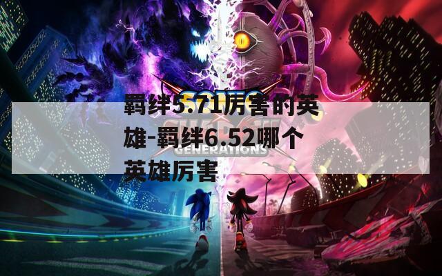 羁绊5.71厉害的英雄-羁绊6.52哪个英雄厉害